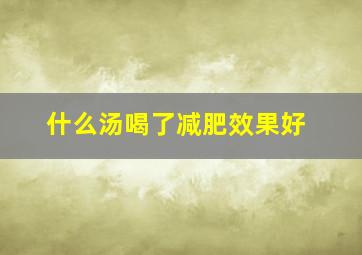 什么汤喝了减肥效果好