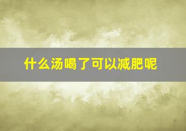 什么汤喝了可以减肥呢