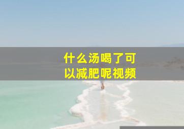 什么汤喝了可以减肥呢视频