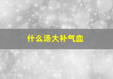 什么汤大补气血