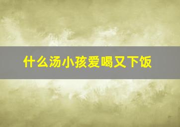 什么汤小孩爱喝又下饭