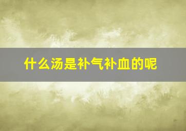 什么汤是补气补血的呢