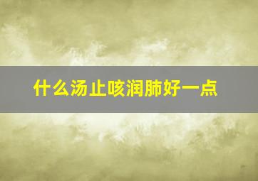 什么汤止咳润肺好一点