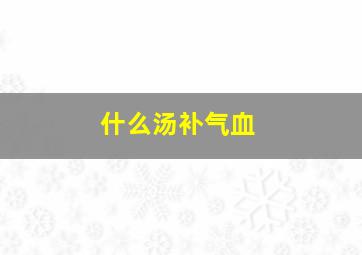 什么汤补气血