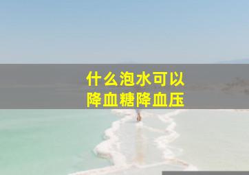 什么泡水可以降血糖降血压