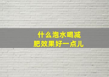 什么泡水喝减肥效果好一点儿