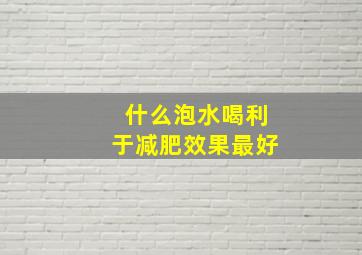 什么泡水喝利于减肥效果最好