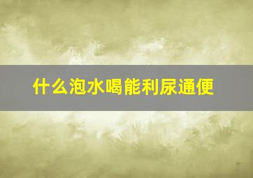 什么泡水喝能利尿通便