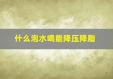 什么泡水喝能降压降脂