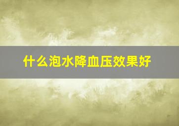 什么泡水降血压效果好