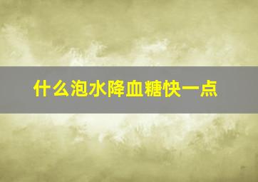 什么泡水降血糖快一点