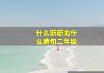 什么渐渐地什么造句二年级