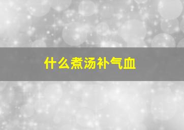 什么煮汤补气血