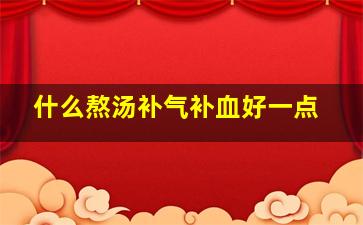 什么熬汤补气补血好一点