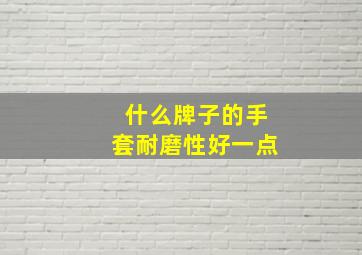 什么牌子的手套耐磨性好一点