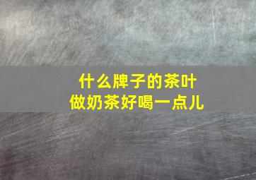 什么牌子的茶叶做奶茶好喝一点儿