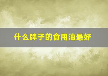 什么牌子的食用油最好