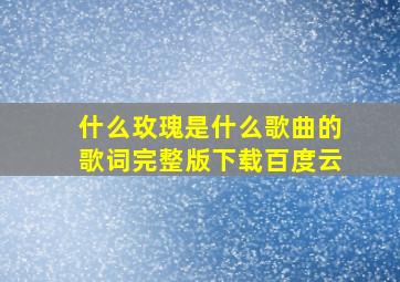 什么玫瑰是什么歌曲的歌词完整版下载百度云