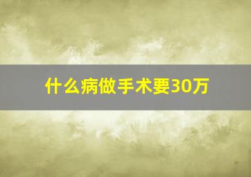 什么病做手术要30万