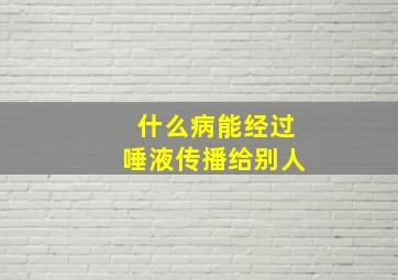 什么病能经过唾液传播给别人