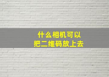 什么相机可以把二维码放上去