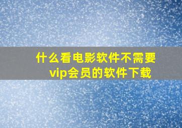 什么看电影软件不需要vip会员的软件下载