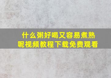 什么粥好喝又容易煮熟呢视频教程下载免费观看