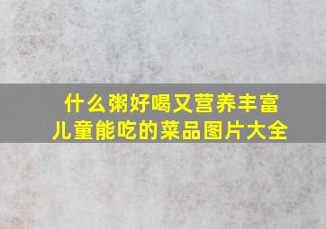 什么粥好喝又营养丰富儿童能吃的菜品图片大全