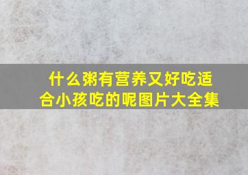 什么粥有营养又好吃适合小孩吃的呢图片大全集