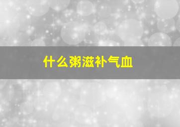 什么粥滋补气血