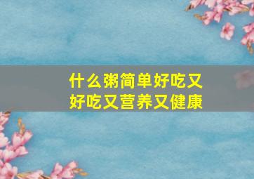 什么粥简单好吃又好吃又营养又健康