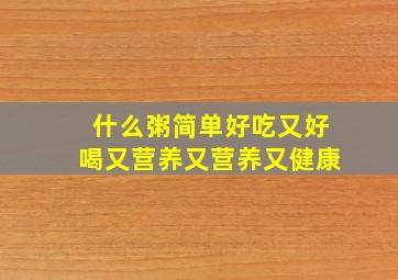 什么粥简单好吃又好喝又营养又营养又健康