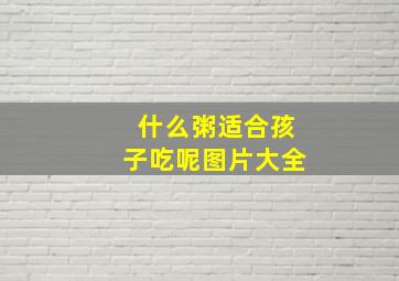 什么粥适合孩子吃呢图片大全