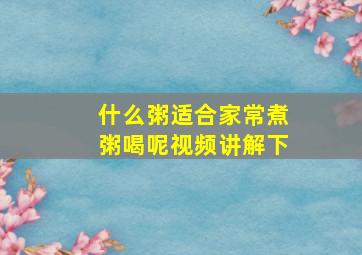 什么粥适合家常煮粥喝呢视频讲解下