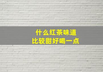 什么红茶味道比较甜好喝一点