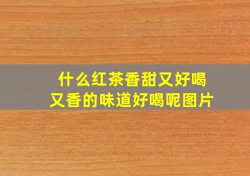 什么红茶香甜又好喝又香的味道好喝呢图片