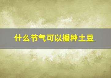 什么节气可以播种土豆