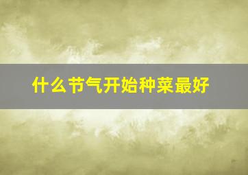 什么节气开始种菜最好