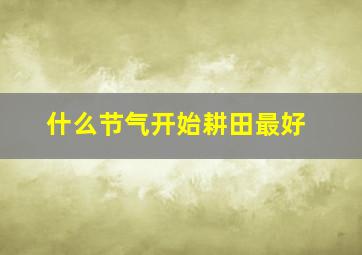 什么节气开始耕田最好