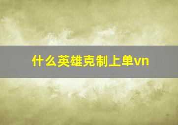 什么英雄克制上单vn