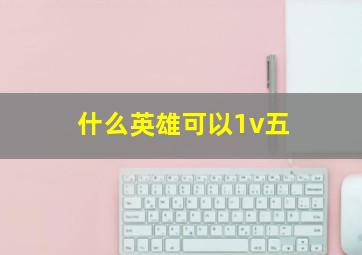 什么英雄可以1v五