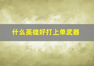 什么英雄好打上单武器