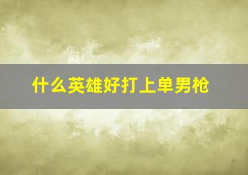 什么英雄好打上单男枪