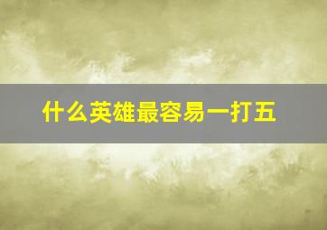 什么英雄最容易一打五