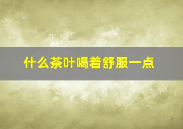 什么茶叶喝着舒服一点