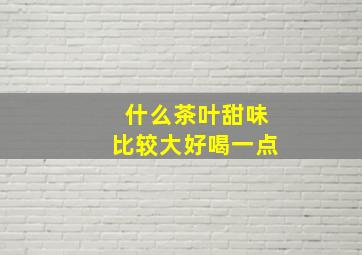 什么茶叶甜味比较大好喝一点