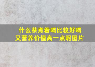 什么茶煮着喝比较好喝又营养价值高一点呢图片