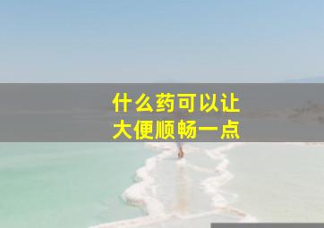 什么药可以让大便顺畅一点