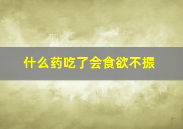 什么药吃了会食欲不振