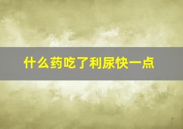 什么药吃了利尿快一点